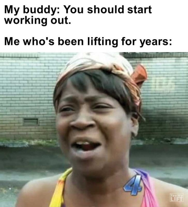 My Buddy You Should Start Working Out Me Who's Been Lifting For Years