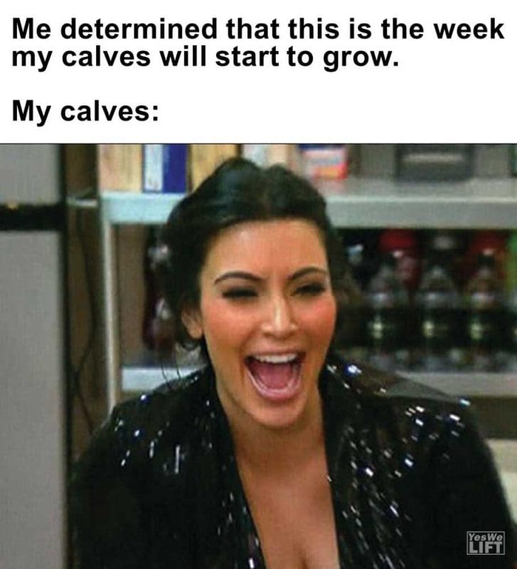Me Determined That This Is The Week My Calves Will Start To Grow My Calves