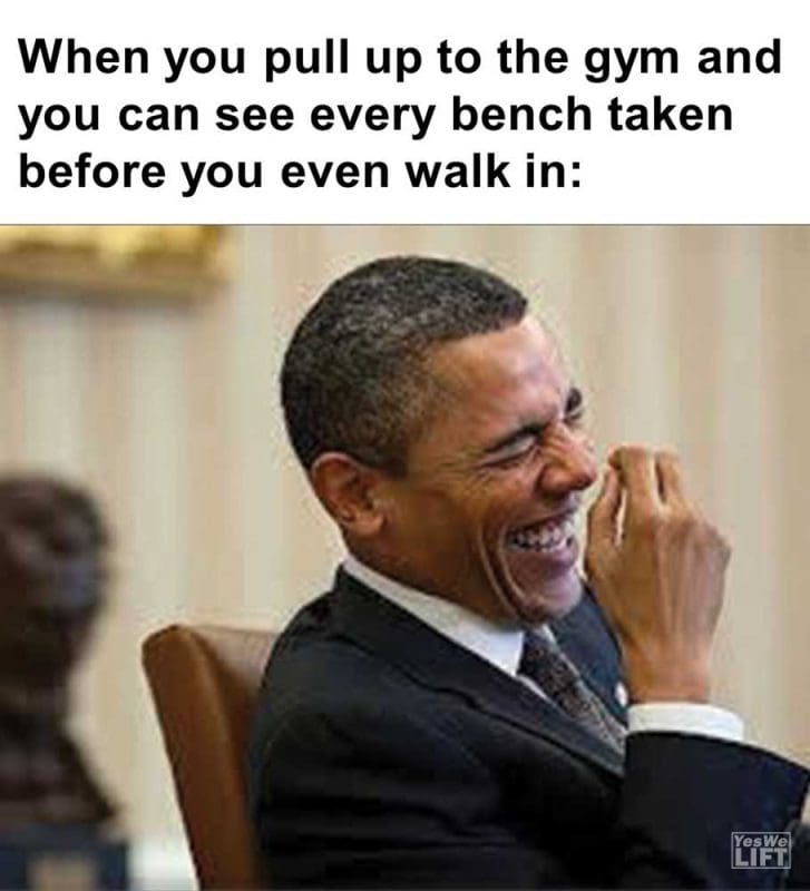 When You Pull Up To The Gym And You Can See Every Bench Taken Before You Even Walk In