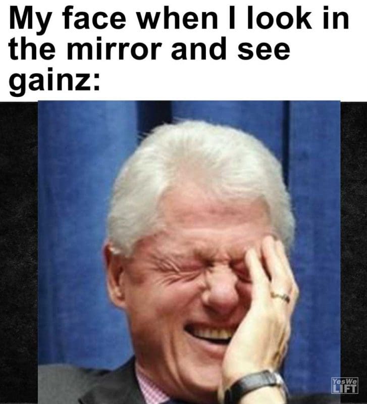 My Face When I Look In The Mirror And See Gainz