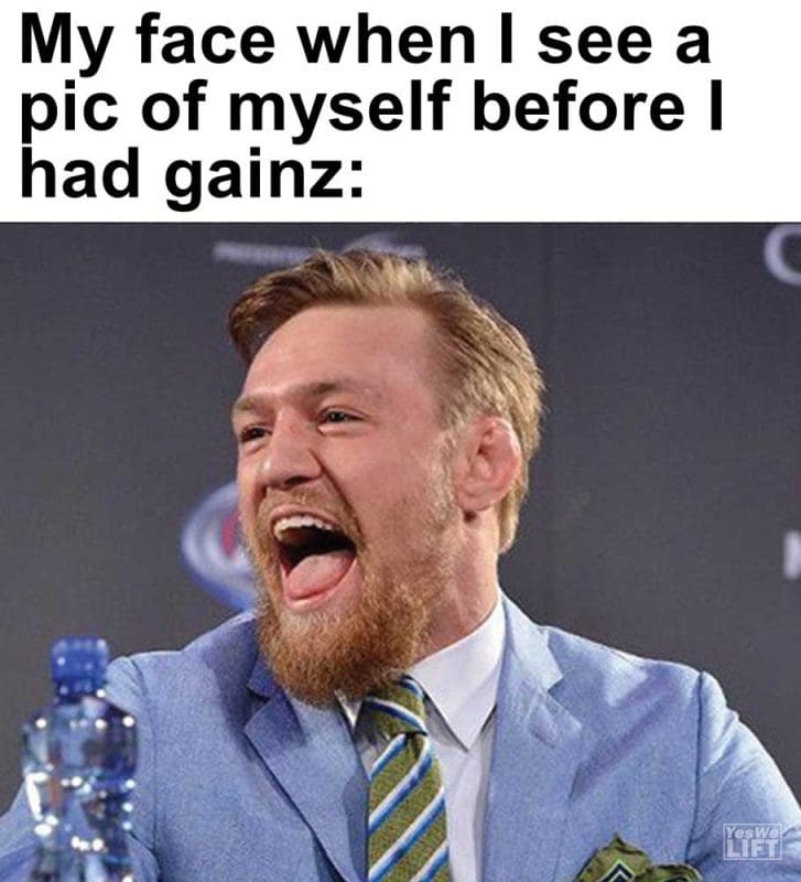 My Face When I See A Pic Of Myself Before I Had Gainz