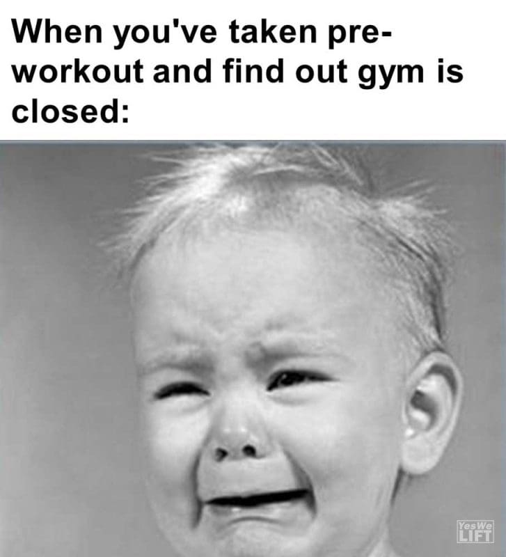 When You've Taken Preworkout And Find Out Gym Is Closed