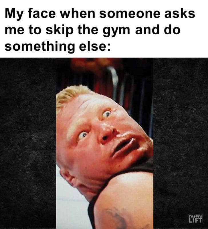My Face When Someone Asks Me To Skip The Gym And Do Something Else