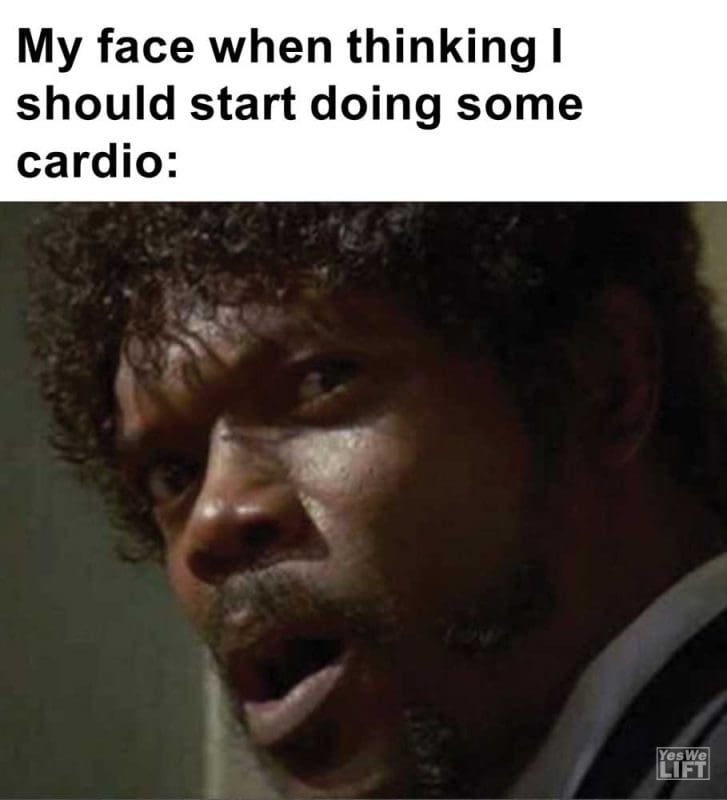 My Face When Thinking I Should Start Doing Some Cardio