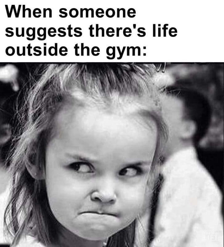 When Someone Suggests There's Life Outside The Gym