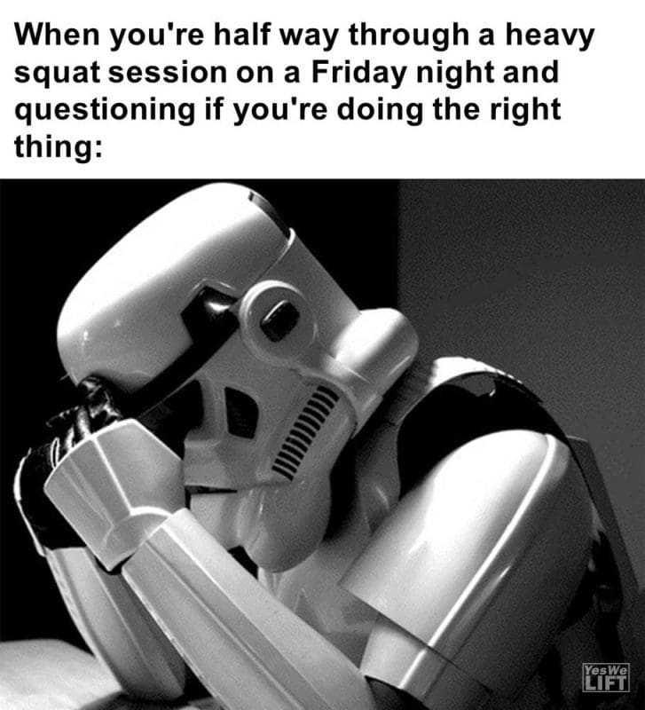 When You're Half Way Through A Heavy Squat Session On A Friday Night And Questioning If You're Doing The Rig