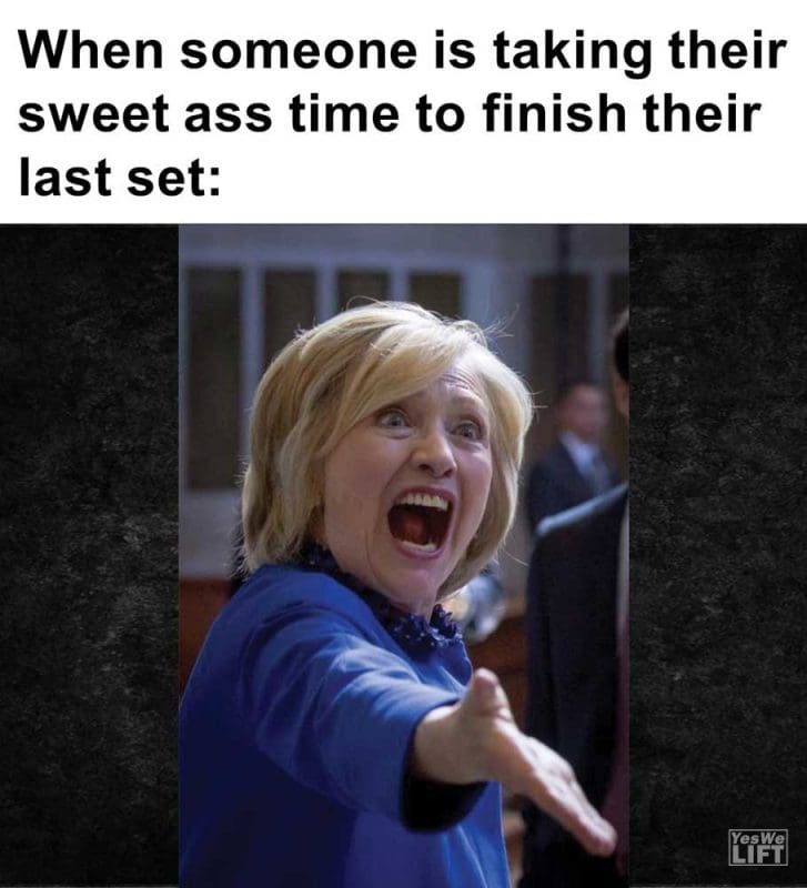When Someone Is Taking Their Sweet Ass Time To Finish Their Last Set