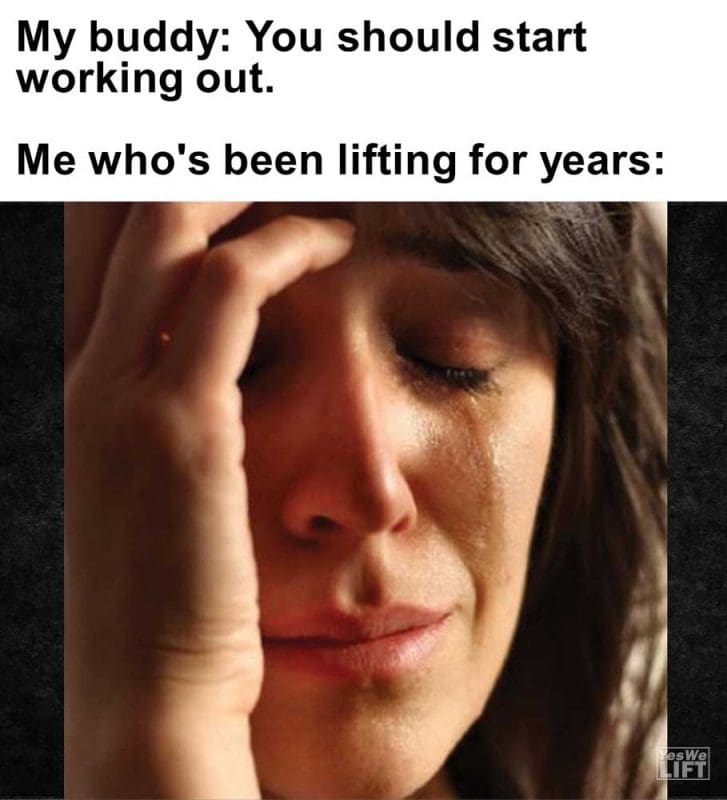 My Buddy You Should Start Working Out Me Who's Been Lifting For Years