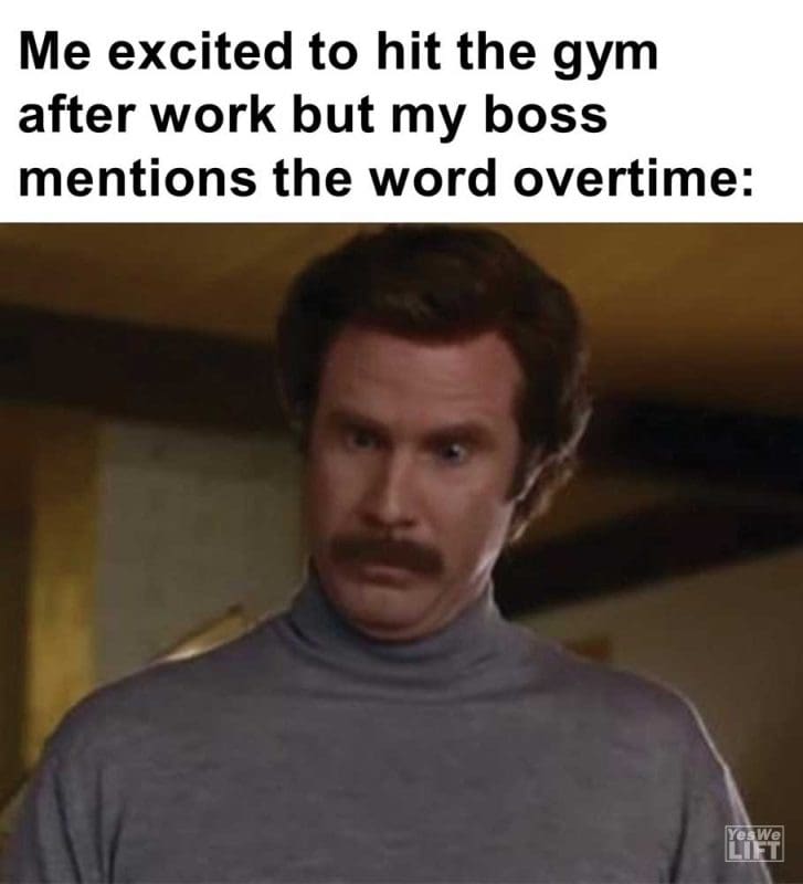 Me Excited To Hit The Gym After Work But My Boss Mentions The Word Overtime