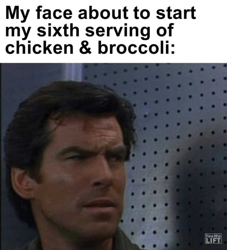 My Face About To Start My Sixth Serving Of Chicken Broccoli