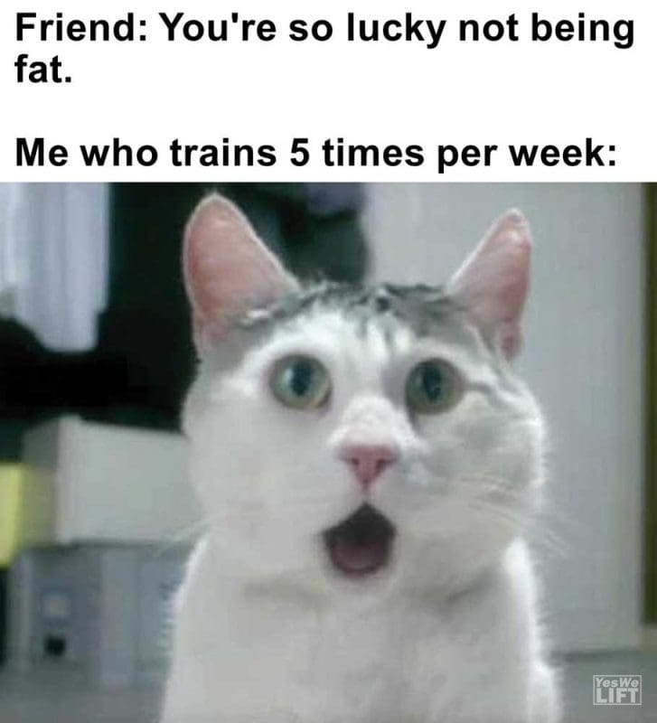 Friend You're So Lucky Not Being Fat Me Who Trains Times Per Week