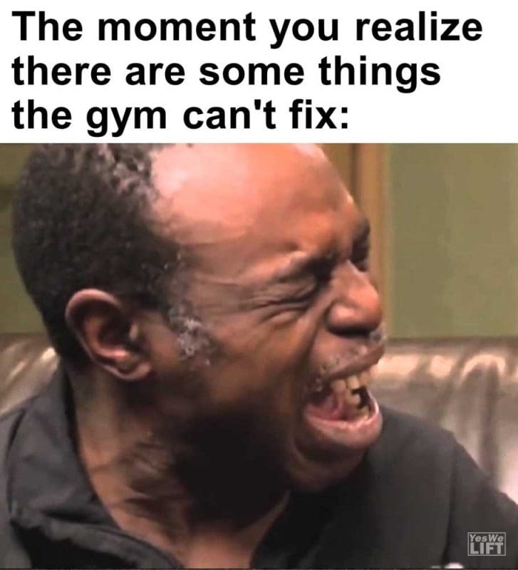 The Moment You Realize There Are Some Things The Gym Can't Fix