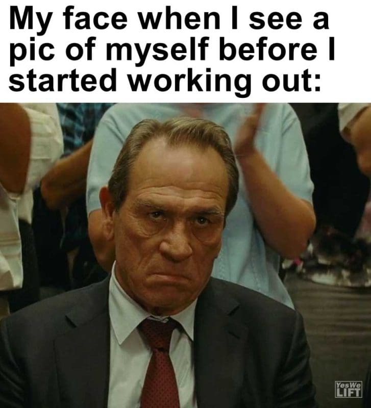 My Face When I See A Pic Of Myself Before I Started Working Out