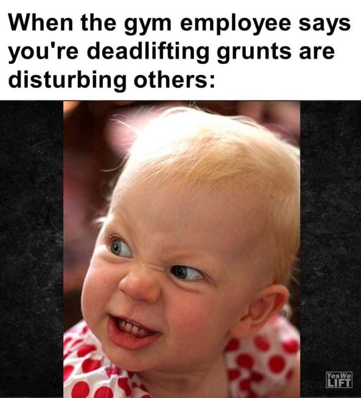 When The Gym Employee Says You're Deadlifting Grunts Are Disturbing Others