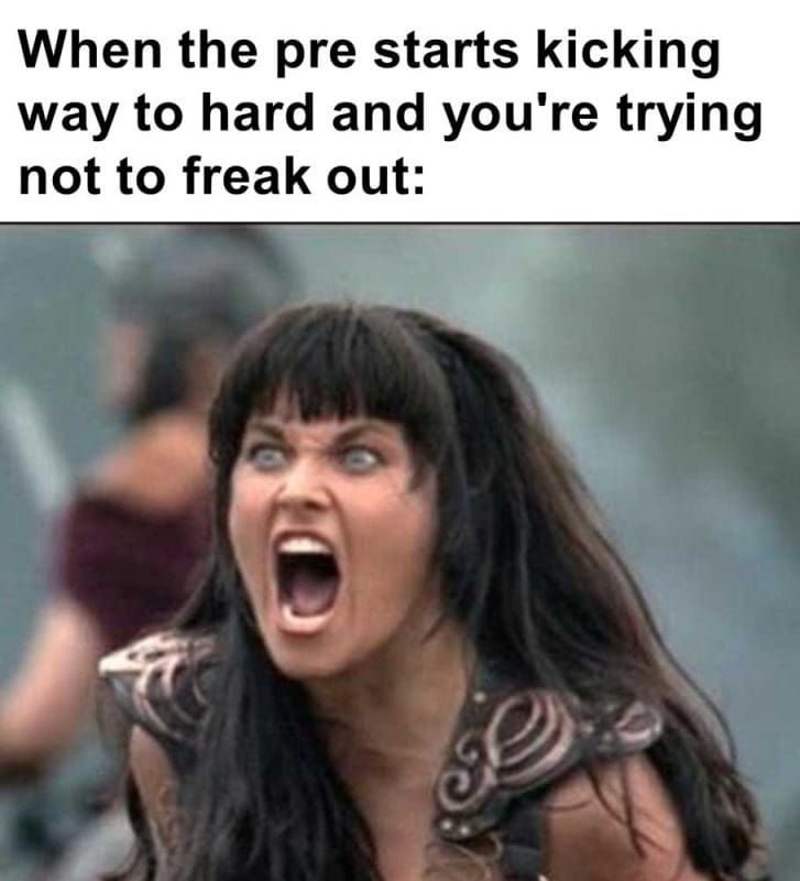 When The Pre Starts Kicking Way To Hard And You're Trying Not To Freak Out
