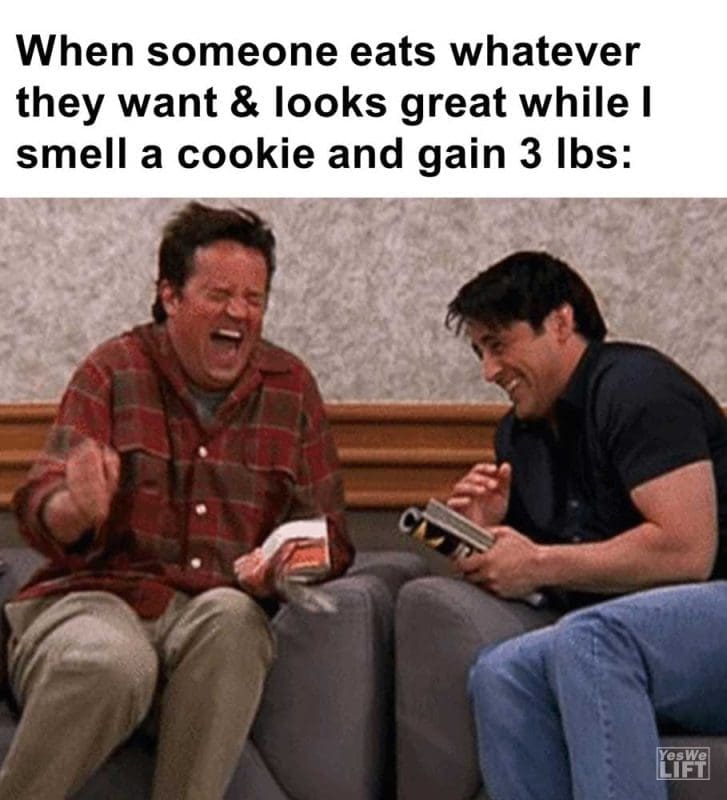 When Someone Eats Whatever They Want Looks Great While I Smell A Cookie And Gain Lbs