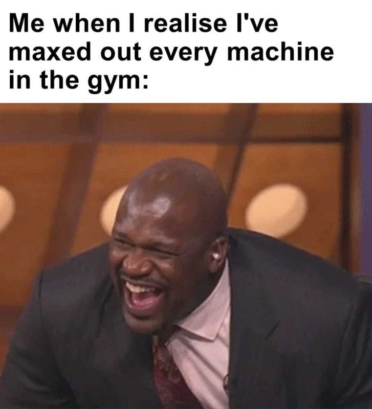 Me When I Realise I've Maxed Out Every Machine In The Gym