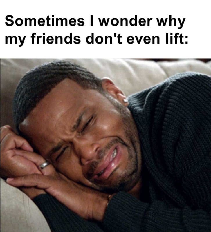 Sometimes I Wonder Why My Friends Don't Even Lift