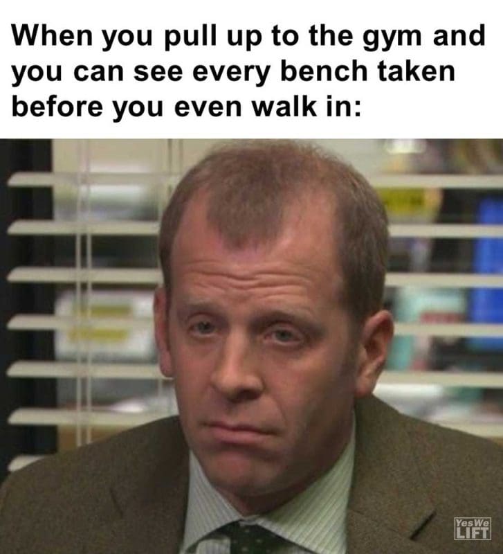 When You Pull Up To The Gym And You Can See Every Bench Taken Before You Even Walk In