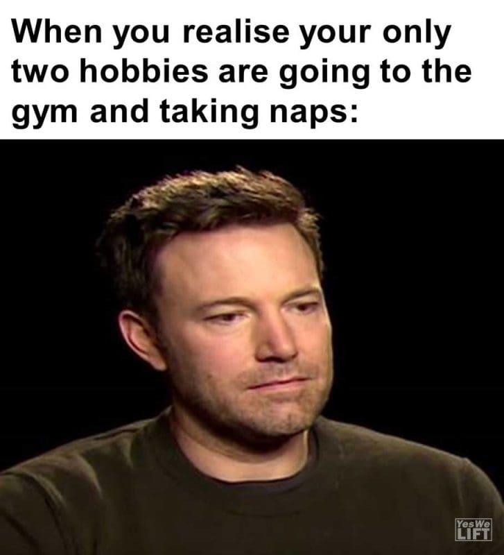When You Realise Your Only Two Hobbies Are Going To The Gym And Taking Naps