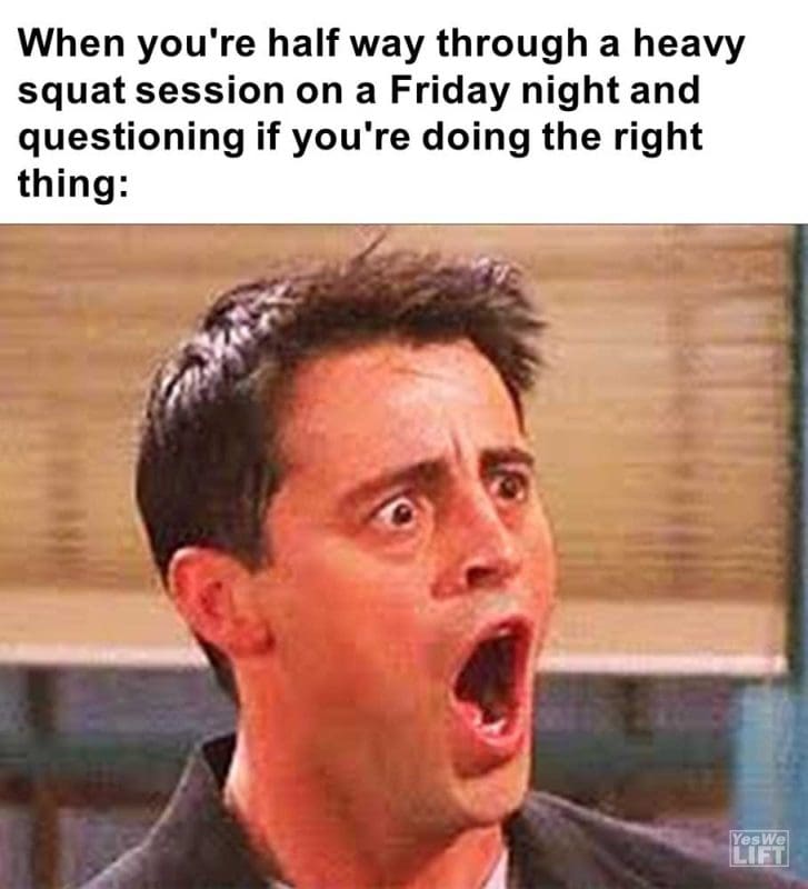 When You're Half Way Through A Heavy Squat Session On A Friday Night And Questioning If You're Doing The Rig