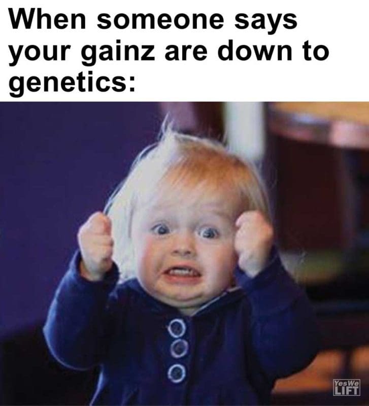 When Someone Says Your Gainz Are Down To Genetics