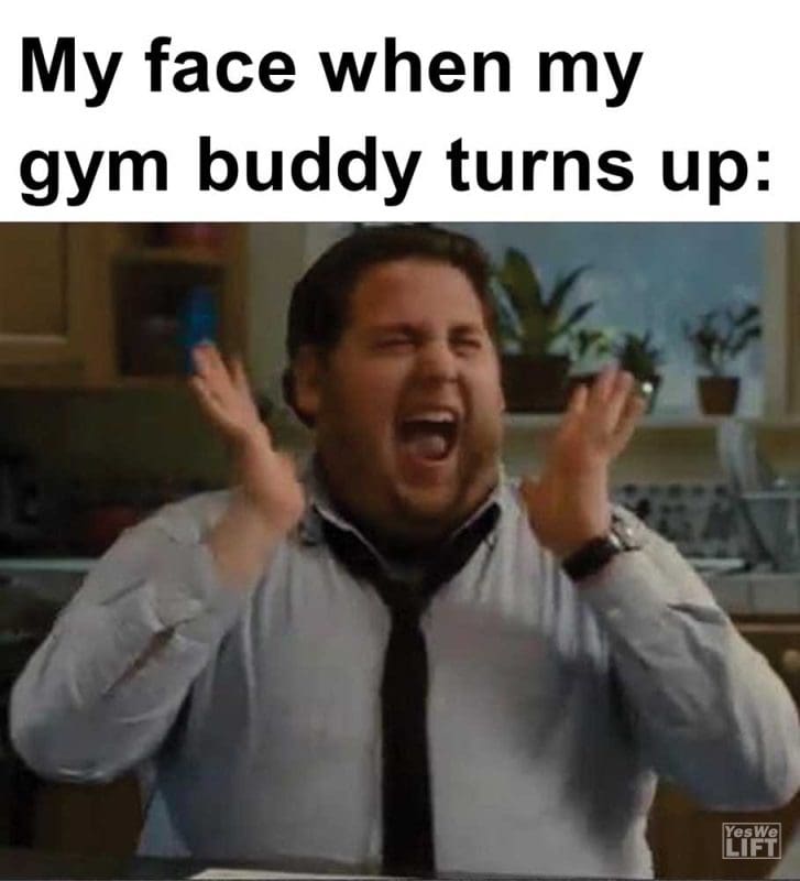 My Face When My Gym Buddy Turns Up