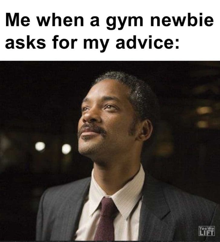 Me When A Gym Newbie Asks For My Advice