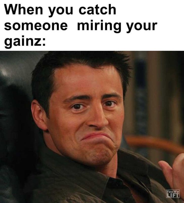 When You Catch Someone Miring Your Gainz