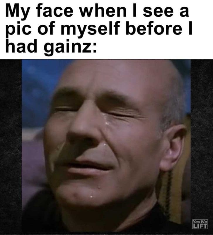 My Face When I See A Pic Of Myself Before I Had Gainz