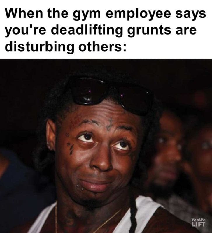 When The Gym Employee Says You're Deadlifting Grunts Are Disturbing Others