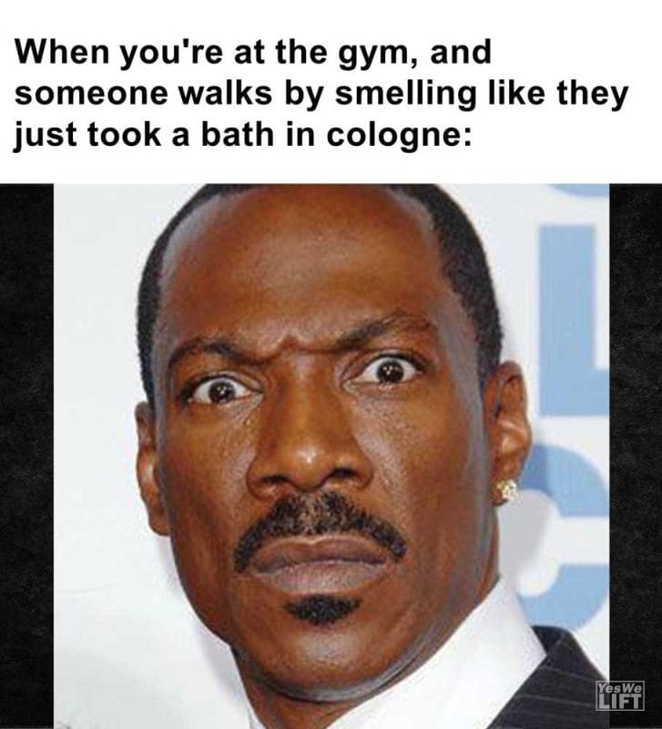 When You're At The Gym And Someone Walks By Smelling Like They Just Took A Bath In Cologne
