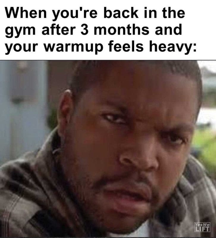 When You're Back In The Gym After Months And Your Warmup Feels Heavy