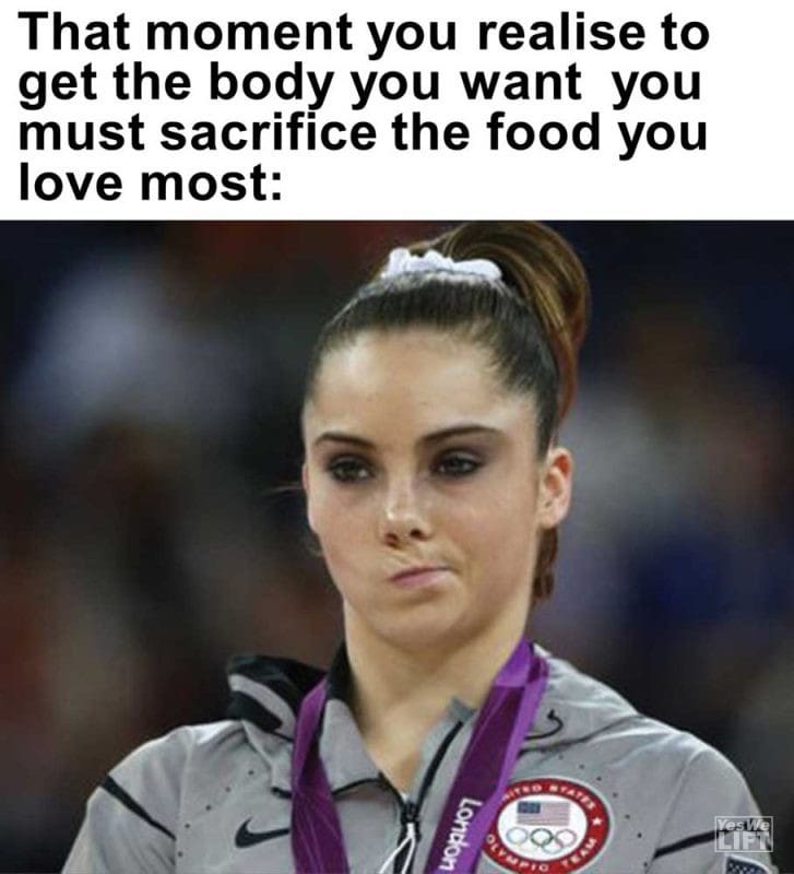 That Moment You Realise To Get The Body You Want You Must Sacrifice The Food You Love Most