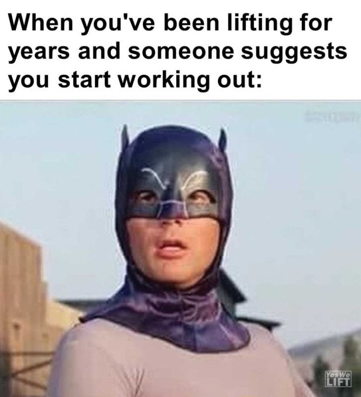 When You've Been Lifting For Years And Someone Suggests You Start Working Out