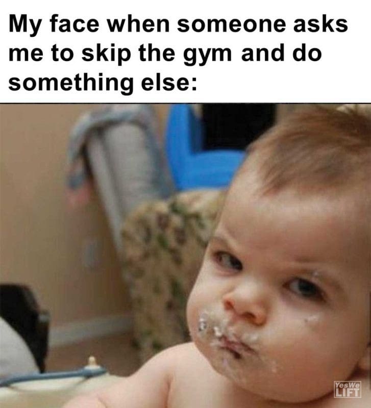 My Face When Someone Asks Me To Skip The Gym And Do Something Else