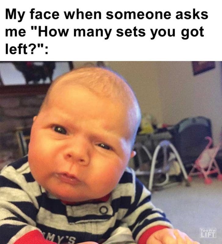 My Face When Someone Asks Me How Many Sets You Got Left