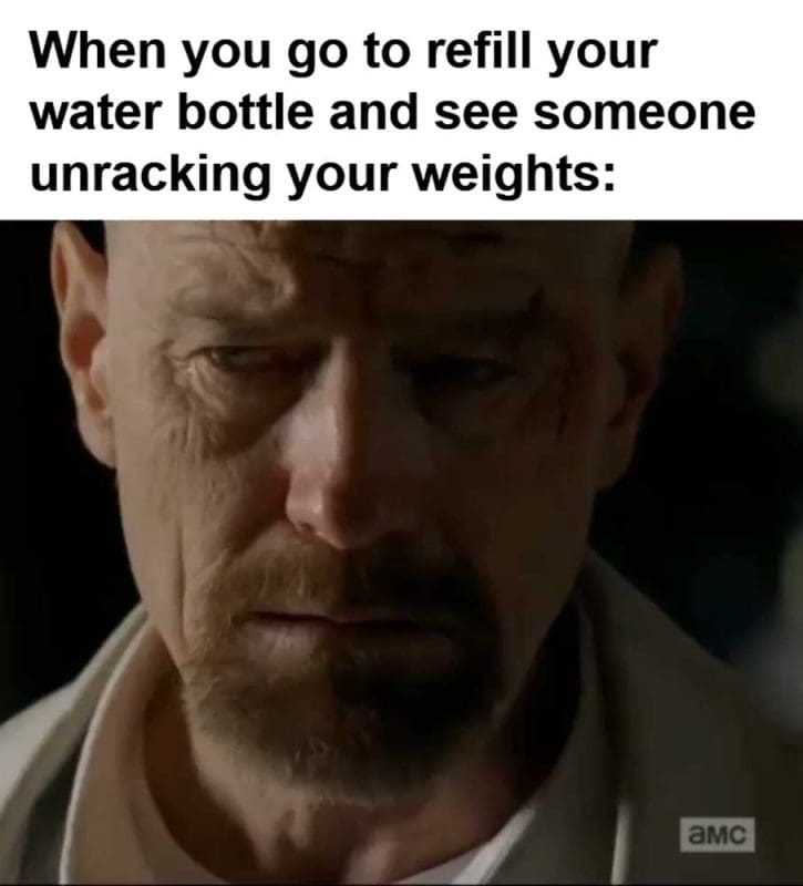 When You Go To Refill Your Water Bottle And See Someone Unracking Your Weights