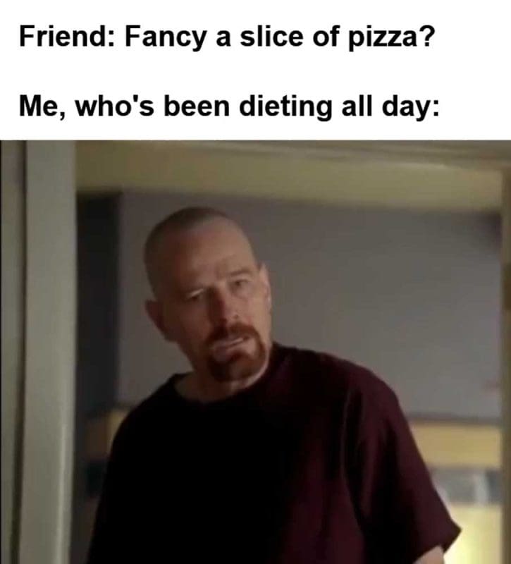 Friend Fancy A Slice Of Pizza Me Who's Been Dieting All Day
