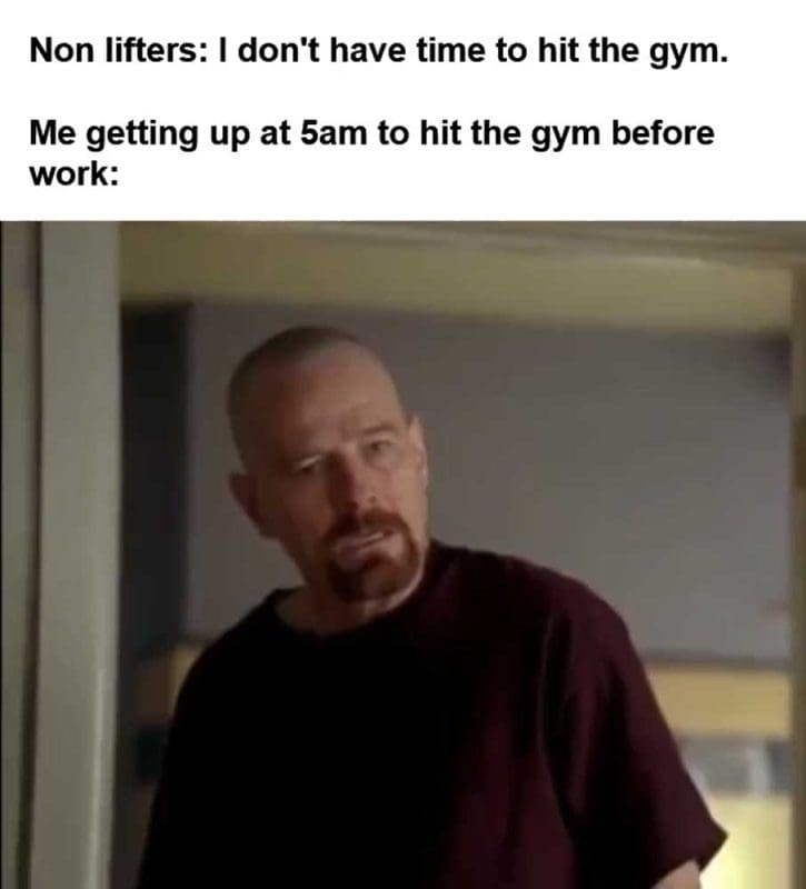 Non Lifters I Don't Have Time To Hit The Gym Me Getting Up At am To Hit The Gym Before Work