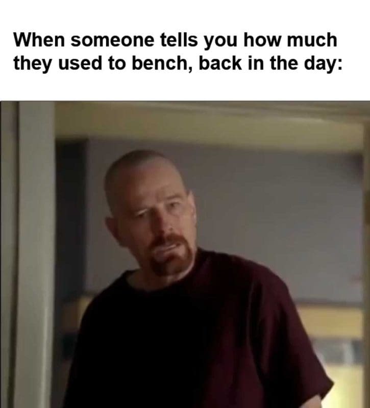 When Someone Tells You How Much They Used To Bench Back In The Day