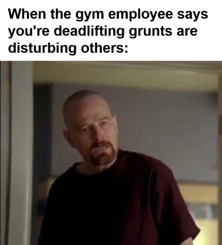 When The Gym Employee Says You're Deadlifting Grunts Are Disturbing Others