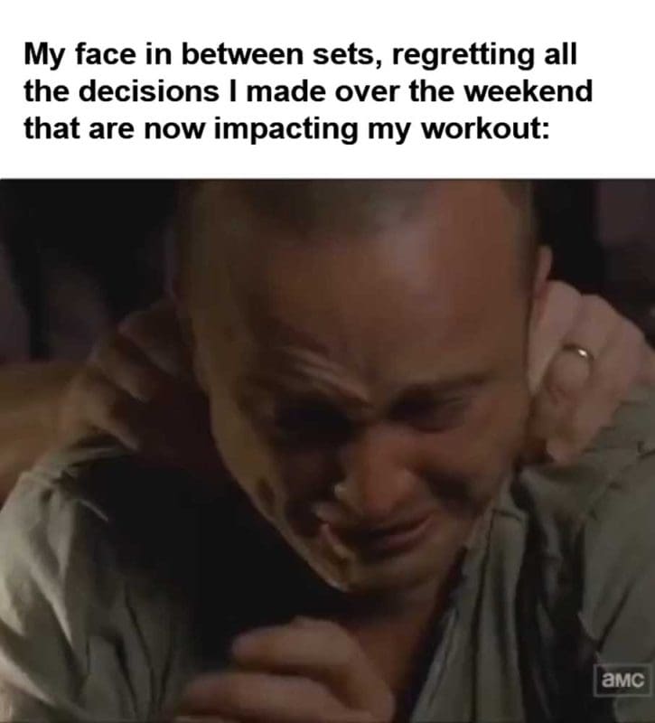 My Face In Between Sets Regretting All The Decisions I Made Over The Weekend That Are Now Impacting My Workout