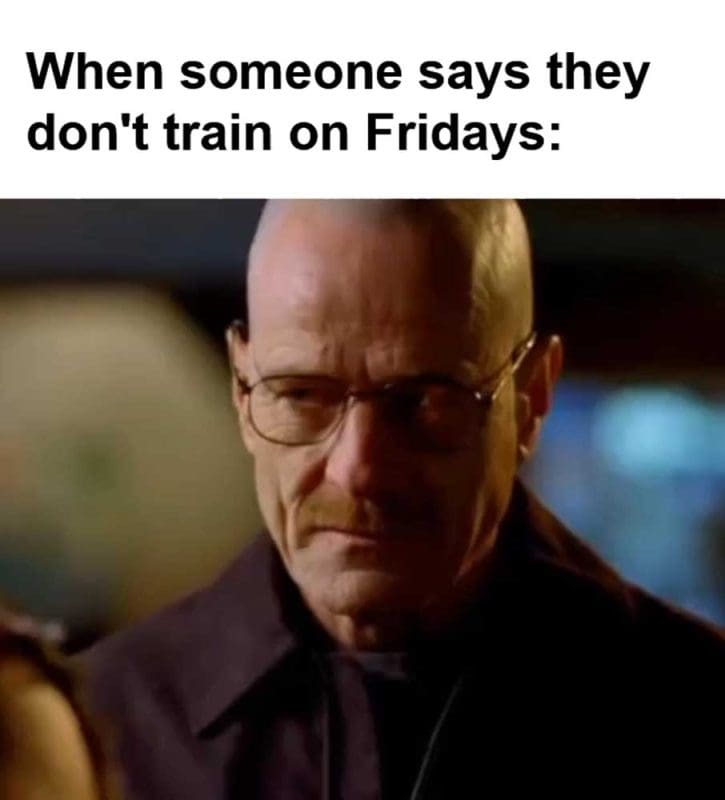 When Someone Says They Don't Train On Fridays