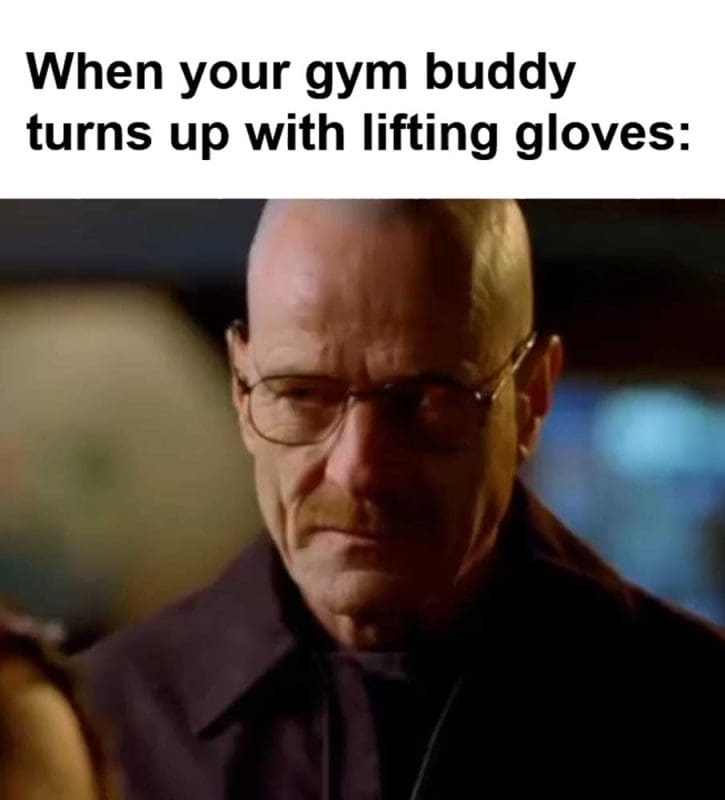 When Your Gym Buddy Turns Up With Lifting Gloves
