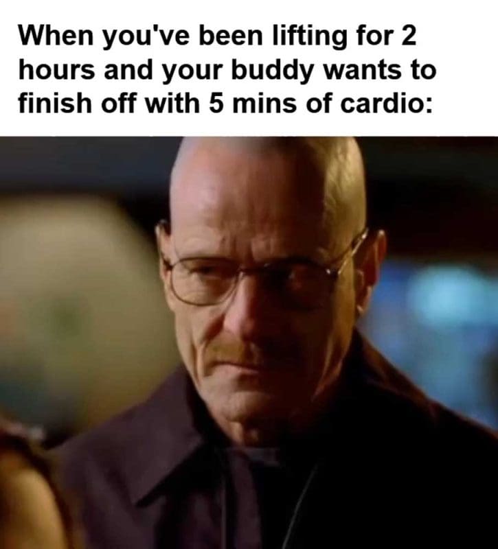 When You've Been Lifting For Hours And Your Buddy Wants To Finish Off With Mins Of Cardio