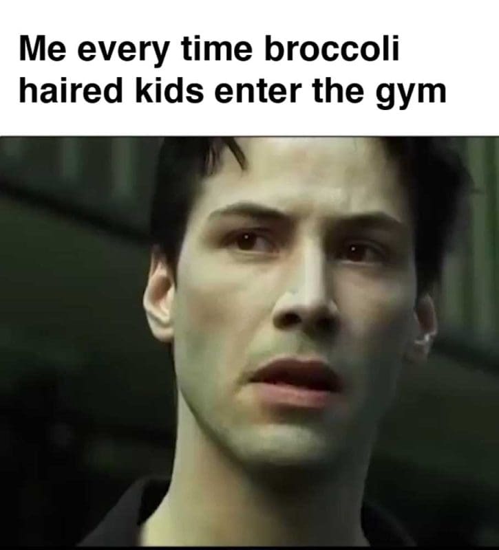Me Every Time Broccoli Haired Kids Enter The Gym