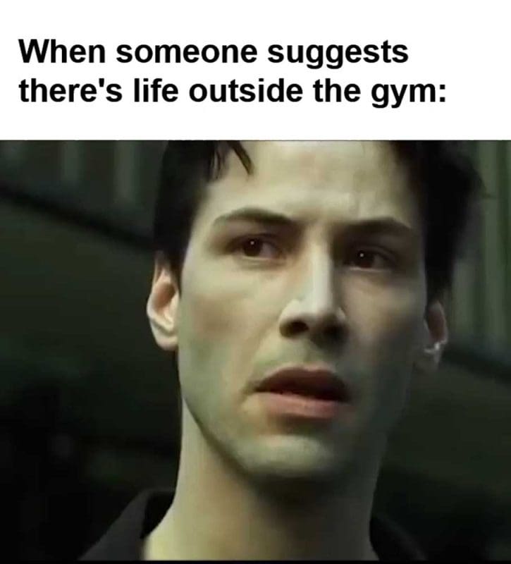 When Someone Suggests There's Life Outside The Gym