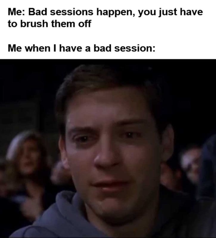 Me Bad Sessions Happen You Just Have To Brush Them Off Me When I Have A Bad Session