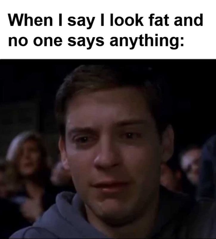 When I Say I Look Fat And No One Says Anything